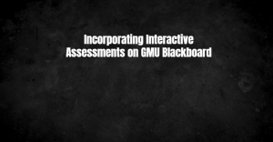 Incorporating Interactive Assessments on GMU Blackboard